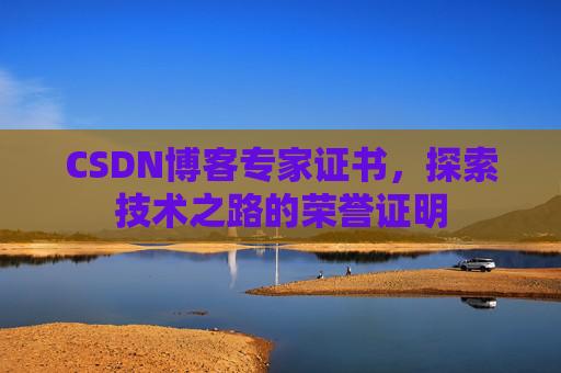 CSDN博客专家证书,探索技术之路的荣誉证明 CSDN博客专家证书,探索技术之路的荣誉证明